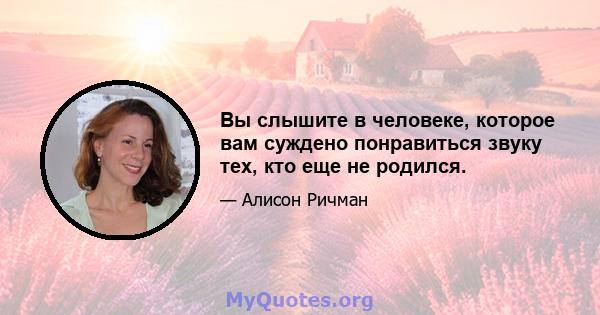 Вы слышите в человеке, которое вам суждено понравиться звуку тех, кто еще не родился.