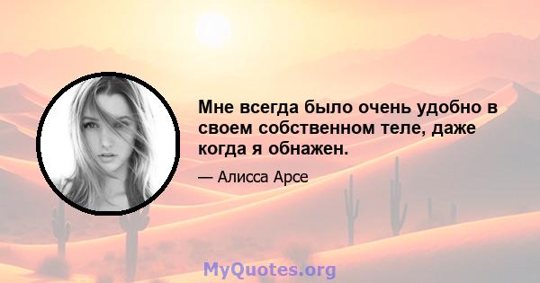 Мне всегда было очень удобно в своем собственном теле, даже когда я обнажен.