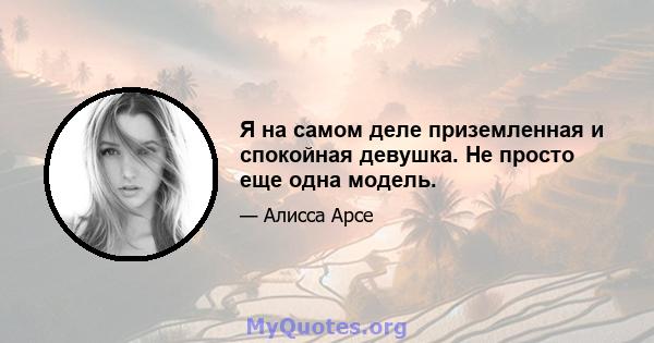 Я на самом деле приземленная и спокойная девушка. Не просто еще одна модель.