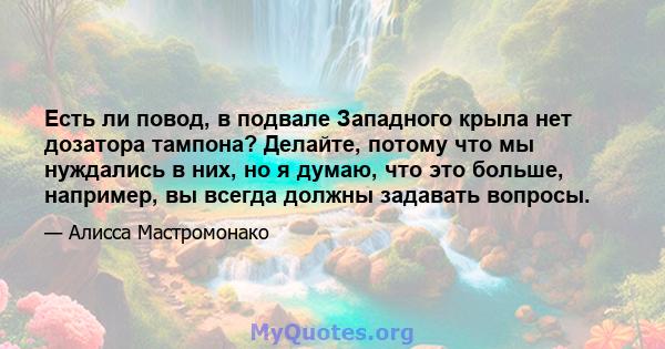 Есть ли повод, в подвале Западного крыла нет дозатора тампона? Делайте, потому что мы нуждались в них, но я думаю, что это больше, например, вы всегда должны задавать вопросы.