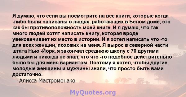 Я думаю, что если вы посмотрите на все книги, которые когда -либо были написаны о людях, работающих в Белом доме, это как бы противоположность моей книге. И я думаю, что так много людей хотят написать книгу, которая