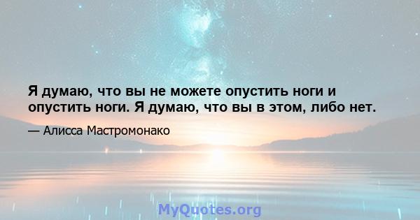 Я думаю, что вы не можете опустить ноги и опустить ноги. Я думаю, что вы в этом, либо нет.