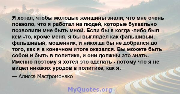 Я хотел, чтобы молодые женщины знали, что мне очень повезло, что я работал на людей, которые буквально позволили мне быть мной. Если бы я когда -либо был кем -то, кроме меня, я бы выглядел как фальшивый, фальшивый,