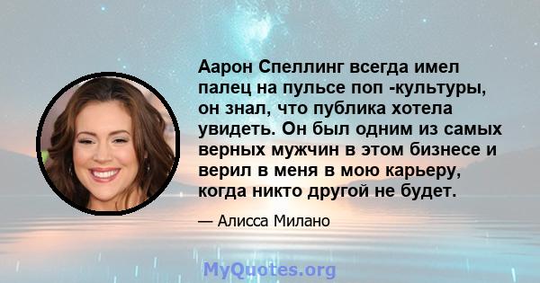 Аарон Спеллинг всегда имел палец на пульсе поп -культуры, он знал, что публика хотела увидеть. Он был одним из самых верных мужчин в этом бизнесе и верил в меня в мою карьеру, когда никто другой не будет.