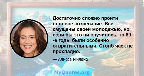 Достаточно сложно пройти половое созревание. Все смущены своей молодежью, но если бы это ни случилось, то 80 -е годы были особенно отвратительными. Столб чаек не прохладно.