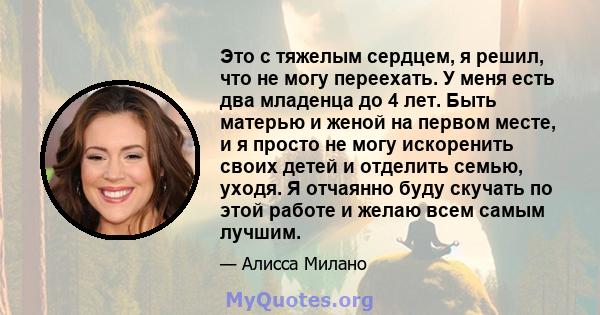 Это с тяжелым сердцем, я решил, что не могу переехать. У меня есть два младенца до 4 лет. Быть матерью и женой на первом месте, и я просто не могу искоренить своих детей и отделить семью, уходя. Я отчаянно буду скучать