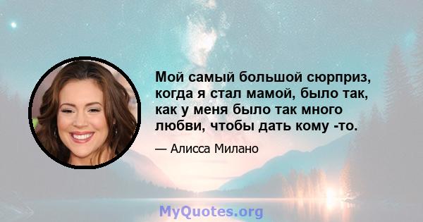 Мой самый большой сюрприз, когда я стал мамой, было так, как у меня было так много любви, чтобы дать кому -то.