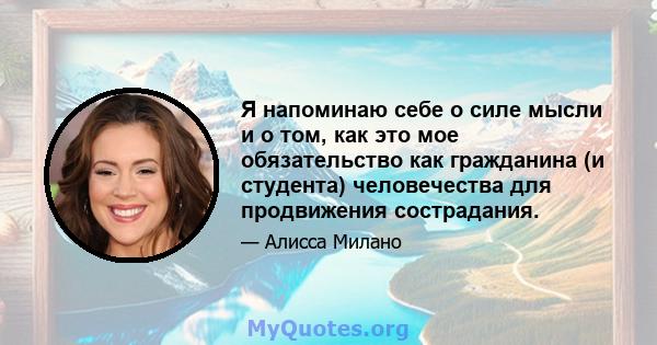 Я напоминаю себе о силе мысли и о том, как это мое обязательство как гражданина (и студента) человечества для продвижения сострадания.