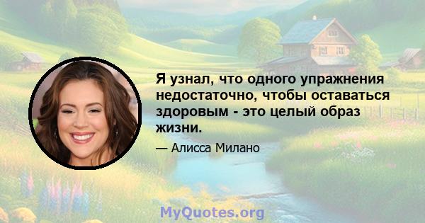 Я узнал, что одного упражнения недостаточно, чтобы оставаться здоровым - это целый образ жизни.