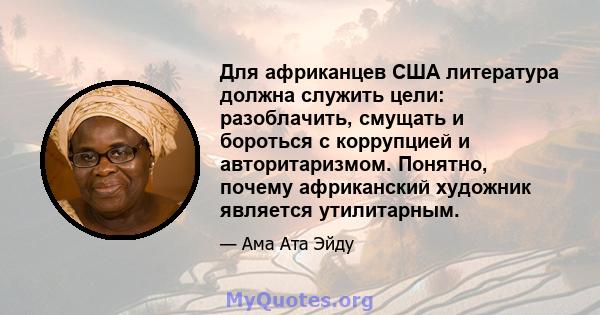 Для африканцев США литература должна служить цели: разоблачить, смущать и бороться с коррупцией и авторитаризмом. Понятно, почему африканский художник является утилитарным.