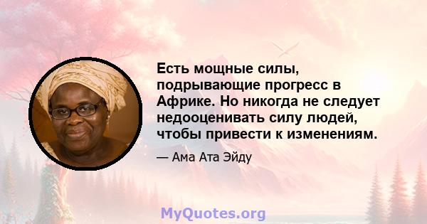 Есть мощные силы, подрывающие прогресс в Африке. Но никогда не следует недооценивать силу людей, чтобы привести к изменениям.