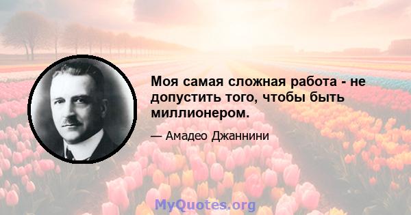 Моя самая сложная работа - не допустить того, чтобы быть миллионером.