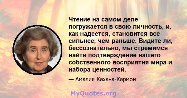 Чтение на самом деле погружается в свою личность, и, как надеется, становится все сильнее, чем раньше. Видите ли, бессознательно, мы стремимся найти подтверждение нашего собственного восприятия мира и набора ценностей.