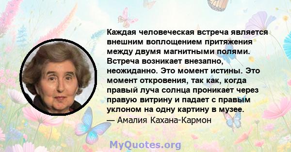 Каждая человеческая встреча является внешним воплощением притяжения между двумя магнитными полями. Встреча возникает внезапно, неожиданно. Это момент истины. Это момент откровения, так как, когда правый луча солнца