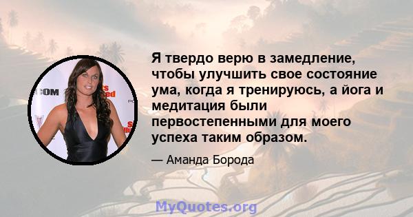 Я твердо верю в замедление, чтобы улучшить свое состояние ума, когда я тренируюсь, а йога и медитация были первостепенными для моего успеха таким образом.