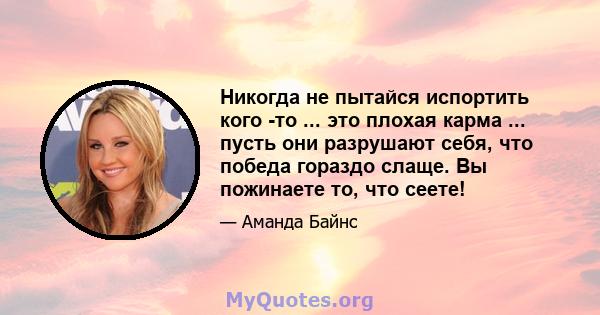 Никогда не пытайся испортить кого -то ... это плохая карма ... пусть они разрушают себя, что победа гораздо слаще. Вы пожинаете то, что сеете!