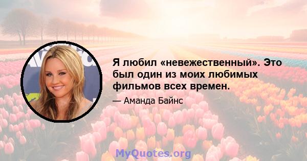 Я любил «невежественный». Это был один из моих любимых фильмов всех времен.