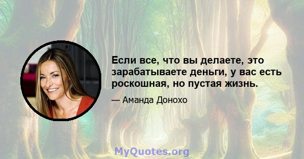 Если все, что вы делаете, это зарабатываете деньги, у вас есть роскошная, но пустая жизнь.