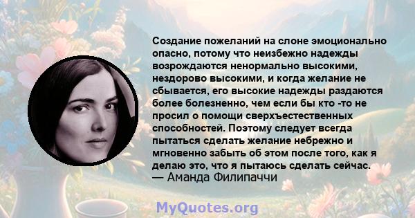 Создание пожеланий на слоне эмоционально опасно, потому что неизбежно надежды возрождаются ненормально высокими, нездорово высокими, и когда желание не сбывается, его высокие надежды раздаются более болезненно, чем если 