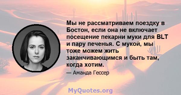 Мы не рассматриваем поездку в Бостон, если она не включает посещение пекарни муки для BLT и пару печенья. С мукой, мы тоже можем жить заканчивающимся и быть там, когда хотим.