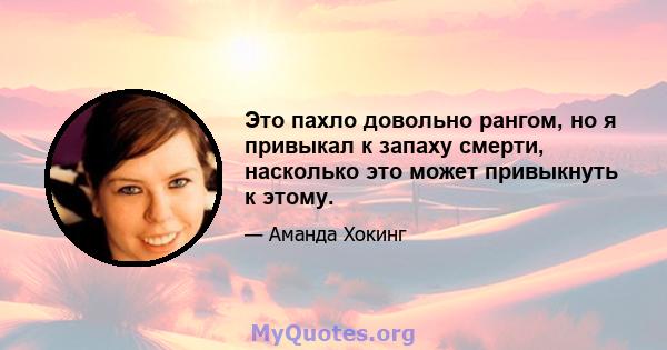 Это пахло довольно рангом, но я привыкал к запаху смерти, насколько это может привыкнуть к этому.