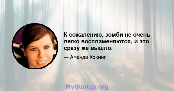 К сожалению, зомби не очень легко воспламеняются, и это сразу же вышло.