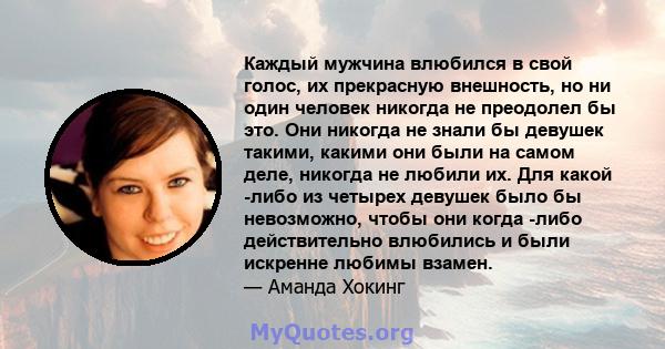 Каждый мужчина влюбился в свой голос, их прекрасную внешность, но ни один человек никогда не преодолел бы это. Они никогда не знали бы девушек такими, какими они были на самом деле, никогда не любили их. Для какой -либо 