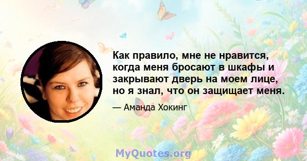 Как правило, мне не нравится, когда меня бросают в шкафы и закрывают дверь на моем лице, но я знал, что он защищает меня.