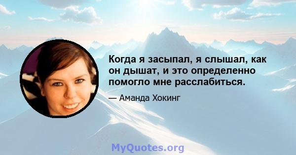 Когда я засыпал, я слышал, как он дышат, и это определенно помогло мне расслабиться.