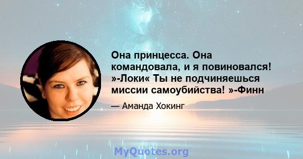 Она принцесса. Она командовала, и я повиновался! »-Локи« Ты не подчиняешься миссии самоубийства! »-Финн