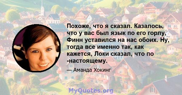 Похоже, что я сказал. Казалось, что у вас был язык по его горлу, Финн уставился на нас обоих. Ну, тогда все именно так, как кажется, Локи сказал, что по -настоящему.