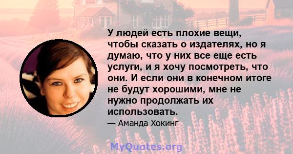 У людей есть плохие вещи, чтобы сказать о издателях, но я думаю, что у них все еще есть услуги, и я хочу посмотреть, что они. И если они в конечном итоге не будут хорошими, мне не нужно продолжать их использовать.