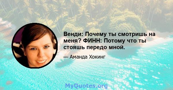 Венди: Почему ты смотришь на меня? ФИНН: Потому что ты стояшь передо мной.