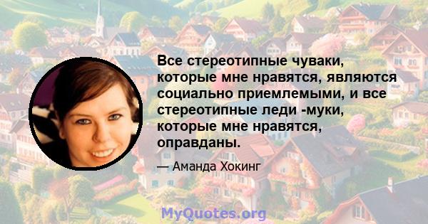 Все стереотипные чуваки, которые мне нравятся, являются социально приемлемыми, и все стереотипные леди -муки, которые мне нравятся, оправданы.