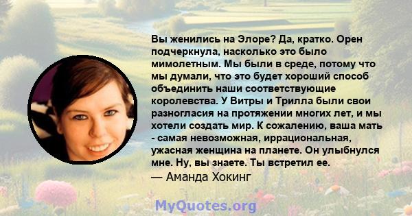 Вы женились на Элоре? Да, кратко. Орен подчеркнула, насколько это было мимолетным. Мы были в среде, потому что мы думали, что это будет хороший способ объединить наши соответствующие королевства. У Витры и Трилла были