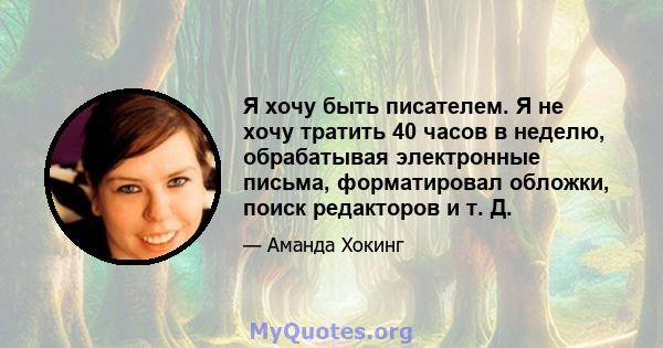 Я хочу быть писателем. Я не хочу тратить 40 часов в неделю, обрабатывая электронные письма, форматировал обложки, поиск редакторов и т. Д.