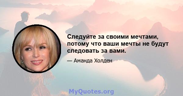 Следуйте за своими мечтами, потому что ваши мечты не будут следовать за вами.