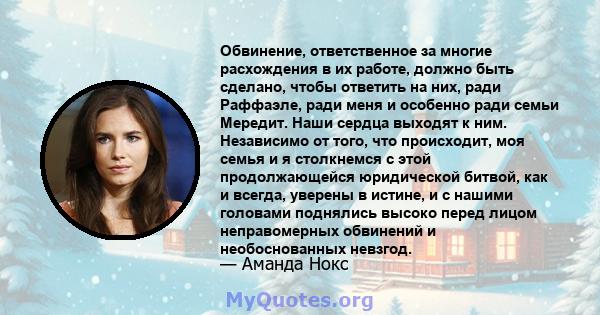 Обвинение, ответственное за многие расхождения в их работе, должно быть сделано, чтобы ответить на них, ради Раффаэле, ради меня и особенно ради семьи Мередит. Наши сердца выходят к ним. Независимо от того, что