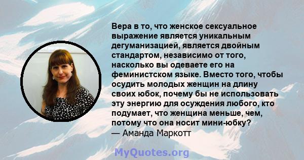 Вера в то, что женское сексуальное выражение является уникальным дегуманизацией, является двойным стандартом, независимо от того, насколько вы одеваете его на феминистском языке. Вместо того, чтобы осудить молодых