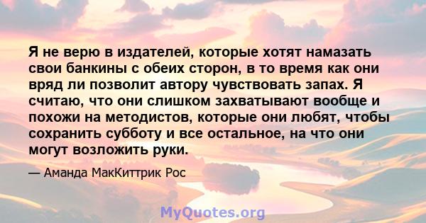 Я не верю в издателей, которые хотят намазать свои банкины с обеих сторон, в то время как они вряд ли позволит автору чувствовать запах. Я считаю, что они слишком захватывают вообще и похожи на методистов, которые они