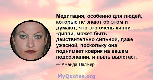 Медитация, особенно для людей, которые не знают об этом и думают, что это очень хиппи -диппи, может быть действительно сильной, даже ужасной, поскольку она поднимает коврик на вашем подсознании, и пыль вылетает.