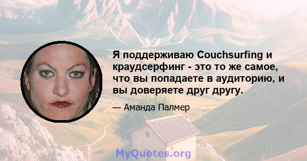 Я поддерживаю Couchsurfing и краудсерфинг - это то же самое, что вы попадаете в аудиторию, и вы доверяете друг другу.