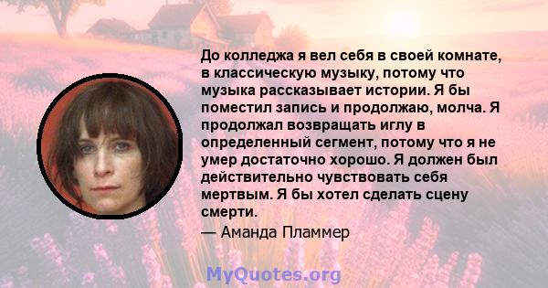 До колледжа я вел себя в своей комнате, в классическую музыку, потому что музыка рассказывает истории. Я бы поместил запись и продолжаю, молча. Я продолжал возвращать иглу в определенный сегмент, потому что я не умер