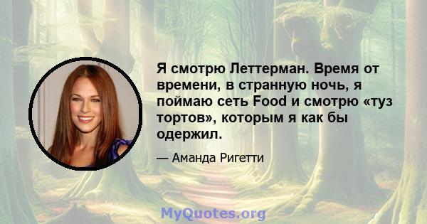 Я смотрю Леттерман. Время от времени, в странную ночь, я поймаю сеть Food и смотрю «туз тортов», которым я как бы одержил.