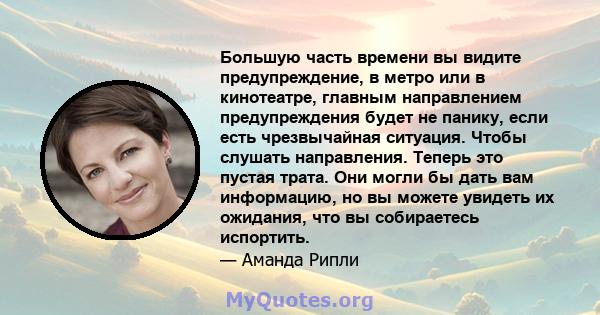 Большую часть времени вы видите предупреждение, в метро или в кинотеатре, главным направлением предупреждения будет не панику, если есть чрезвычайная ситуация. Чтобы слушать направления. Теперь это пустая трата. Они