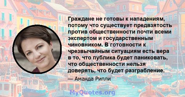 Граждане не готовы к нападениям, потому что существует предвзятость против общественности почти всеми экспертом и государственным чиновником. В готовности к чрезвычайным ситуациям есть вера в то, что публика будет