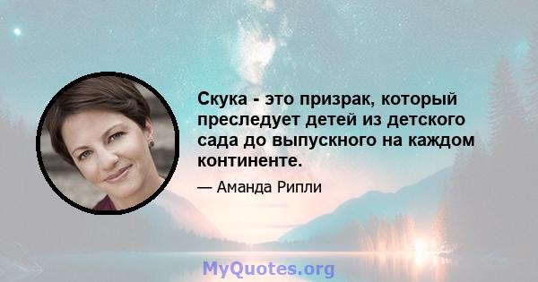 Скука - это призрак, который преследует детей из детского сада до выпускного на каждом континенте.