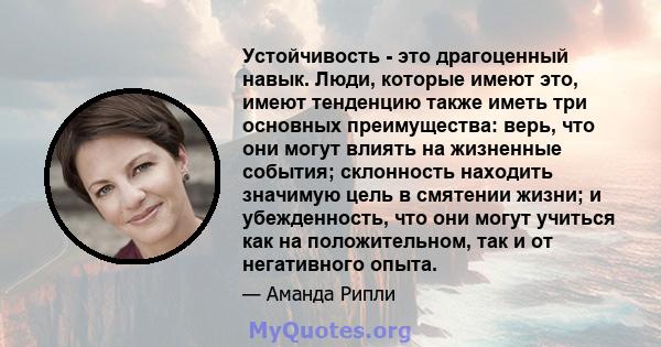 Устойчивость - это драгоценный навык. Люди, которые имеют это, имеют тенденцию также иметь три основных преимущества: верь, что они могут влиять на жизненные события; склонность находить значимую цель в смятении жизни;