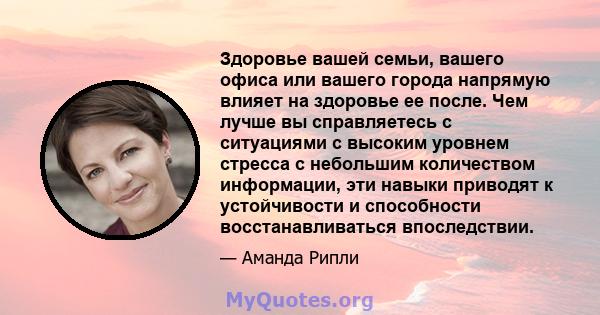 Здоровье вашей семьи, вашего офиса или вашего города напрямую влияет на здоровье ее после. Чем лучше вы справляетесь с ситуациями с высоким уровнем стресса с небольшим количеством информации, эти навыки приводят к