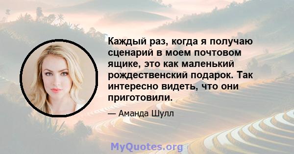 Каждый раз, когда я получаю сценарий в моем почтовом ящике, это как маленький рождественский подарок. Так интересно видеть, что они приготовили.